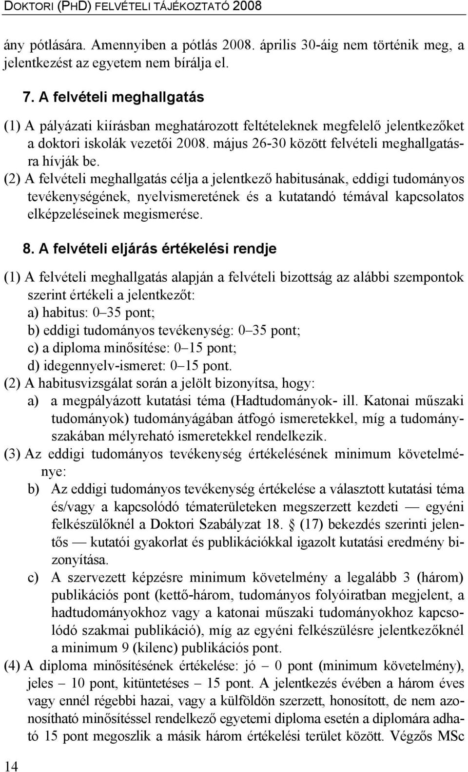 (2) A felvételi meghallgatás célja a jelentkező habitusának, eddigi tudományos tevékenységének, nyelvismeretének és a kutatandó témával kapcsolatos elképzeléseinek megismerése. 8.