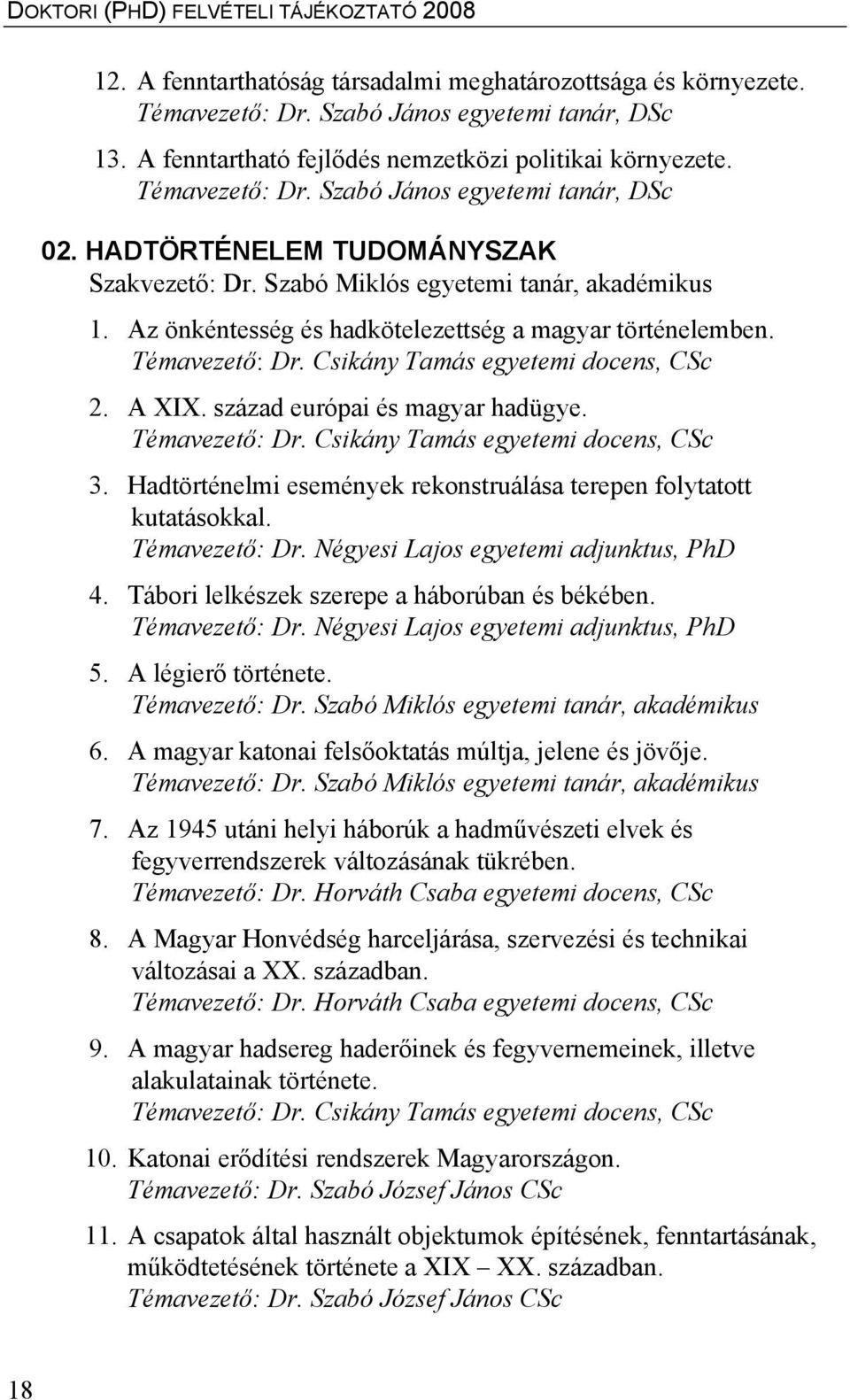 A XIX. század európai és magyar hadügye. Témavezető: Dr. Csikány Tamás egyetemi docens, CSc 3. Hadtörténelmi események rekonstruálása terepen folytatott kutatásokkal. Témavezető: Dr. Négyesi Lajos egyetemi adjunktus, PhD 4.