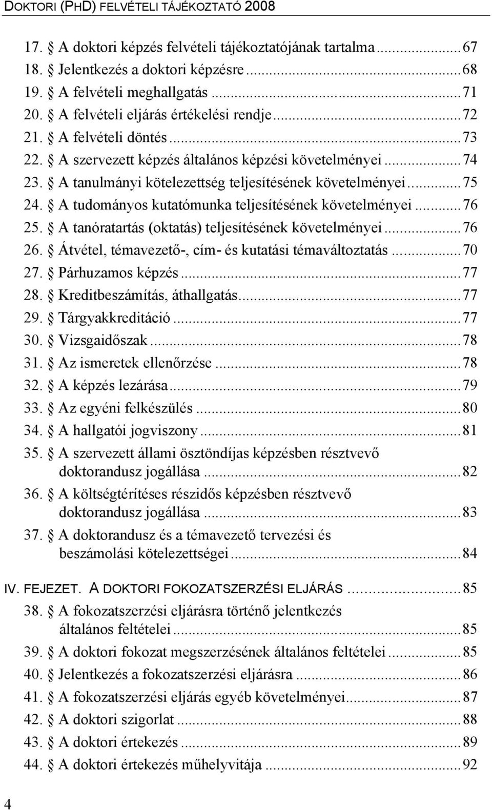 A tudományos kutatómunka teljesítésének követelményei...76 25. A tanóratartás (oktatás) teljesítésének követelményei...76 26. Átvétel, témavezető-, cím- és kutatási témaváltoztatás...70 27.