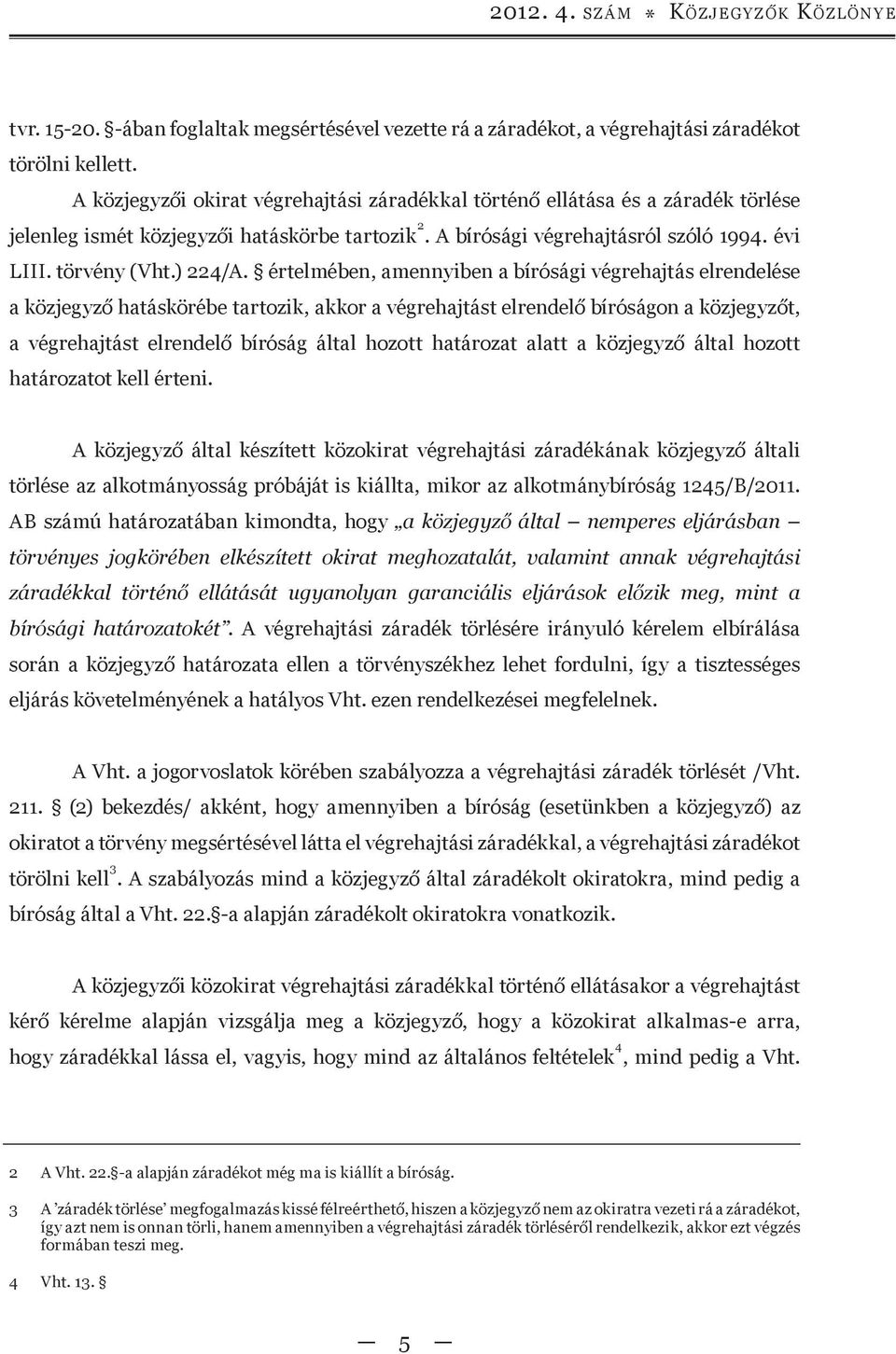 értelmében, amennyiben a bírósági végrehajtás elrendelése a közjegyző hatáskörébe tartozik, akkor a végrehajtást elrendelő bíróságon a közjegyzőt, a végrehajtást elrendelő bíróság által hozott