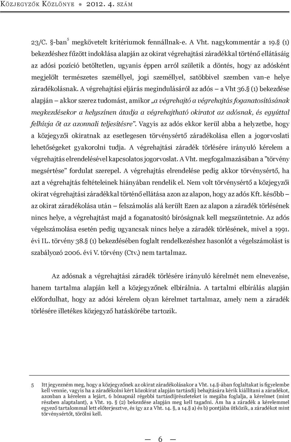 természetes személlyel, jogi személlyel, satöbbivel szemben van-e helye záradékolásnak. A végrehajtási eljárás megindulásáról az adós a Vht 36.