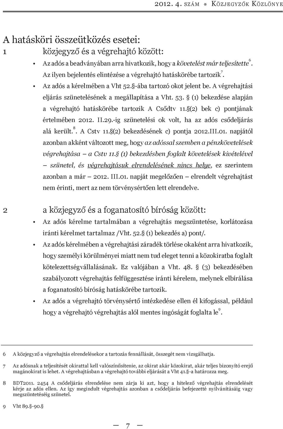 (1) bekezdése alapján a végrehajtó hatáskörébe tartozik A Csődtv 11. (2) bek c) pontjának értelmében 2012. II.29.-ig szünetelési ok volt, ha az adós csődeljárás alá került. 8. A Cstv 11.