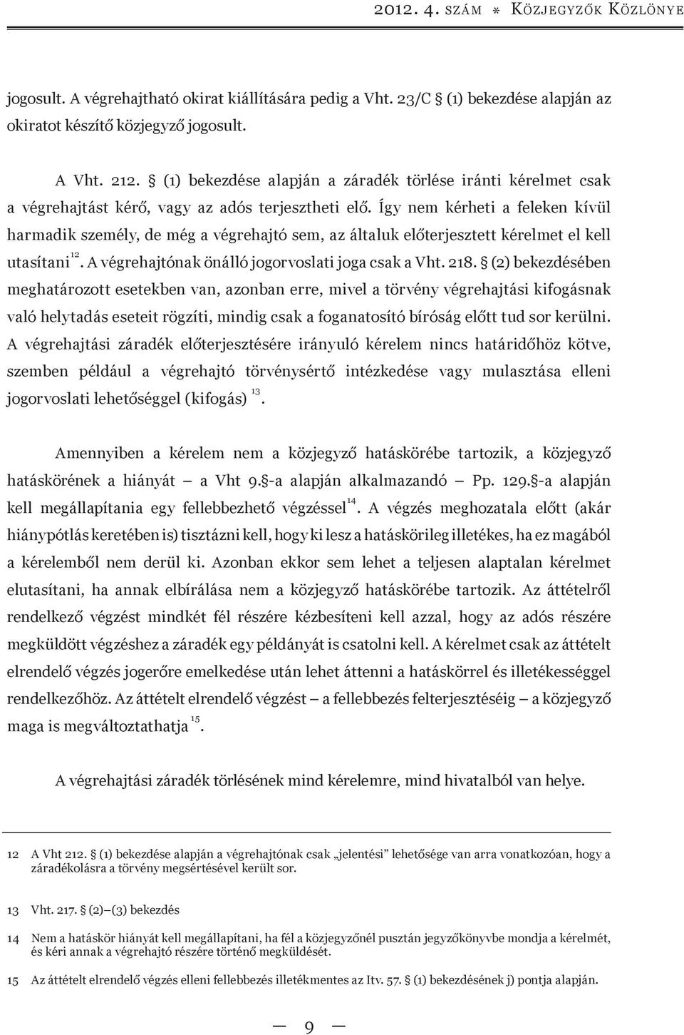 Így nem kérheti a feleken kívül harmadik személy, de még a végrehajtó sem, az általuk előterjesztett kérelmet el kell utasítani 12. A végrehajtónak önálló jogorvoslati joga csak a Vht. 218.