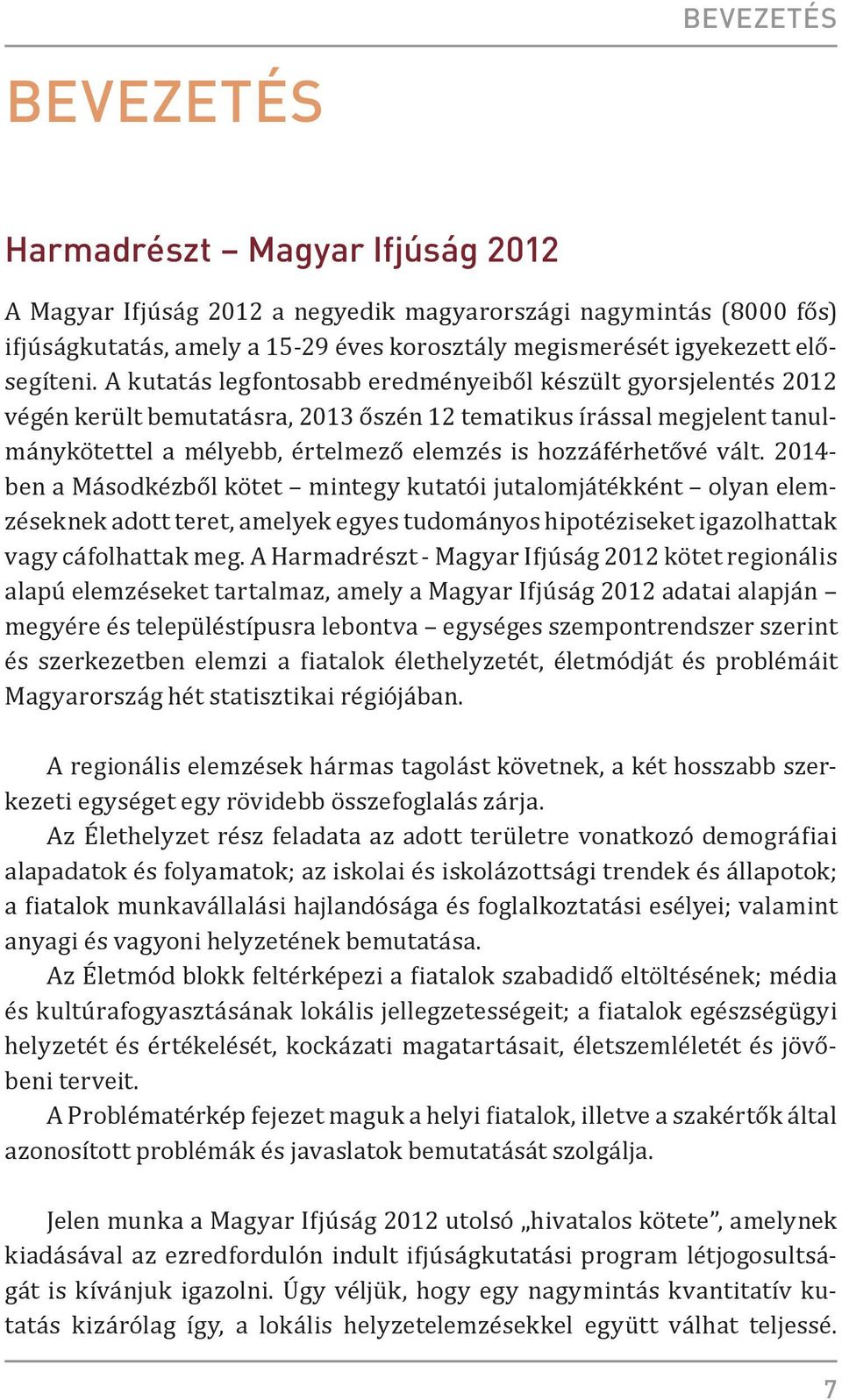 A kutatás legfontosabb eredményeiből készült gyorsjelentés 2012 végén került bemutatásra, 2013 őszén 12 tematikus írással megjelent tanulmánykötettel a mélyebb, értelmező elemzés is hozzáférhetővé