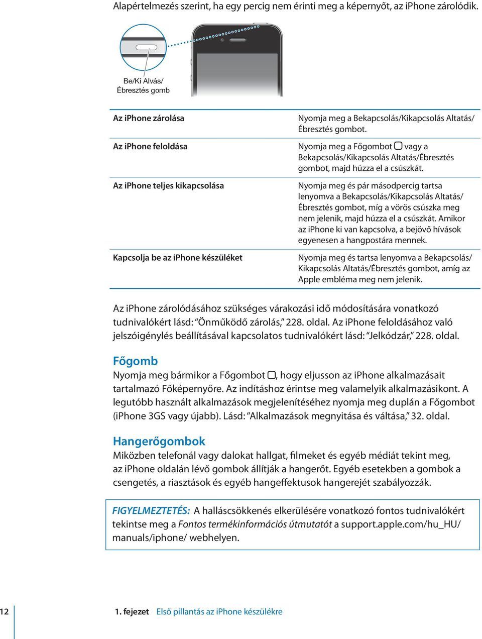 Az iphone teljes kikapcsolása Kapcsolja be az iphone készüléket Nyomja meg és pár másodpercig tartsa lenyomva a Bekapcsolás/Kikapcsolás Altatás/ Ébresztés gombot, míg a vörös csúszka meg nem jelenik,