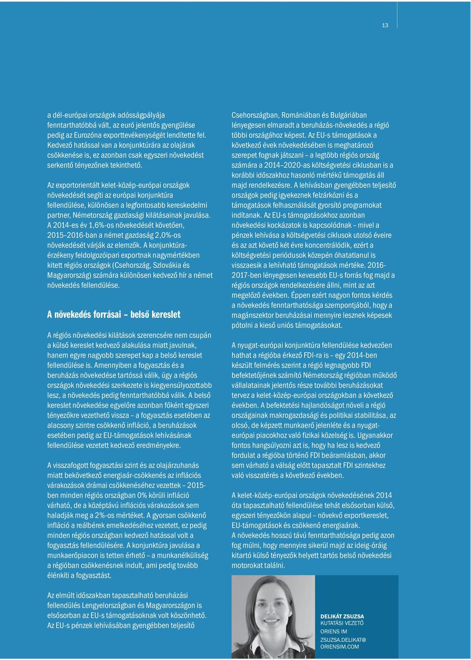 Az exportorientált kelet-közép-európai országok növekedését segíti az európai konjunktúra fellendülése, különösen a legfontosabb kereskedelmi partner, Németország gazdasági kilátásainak javulása.