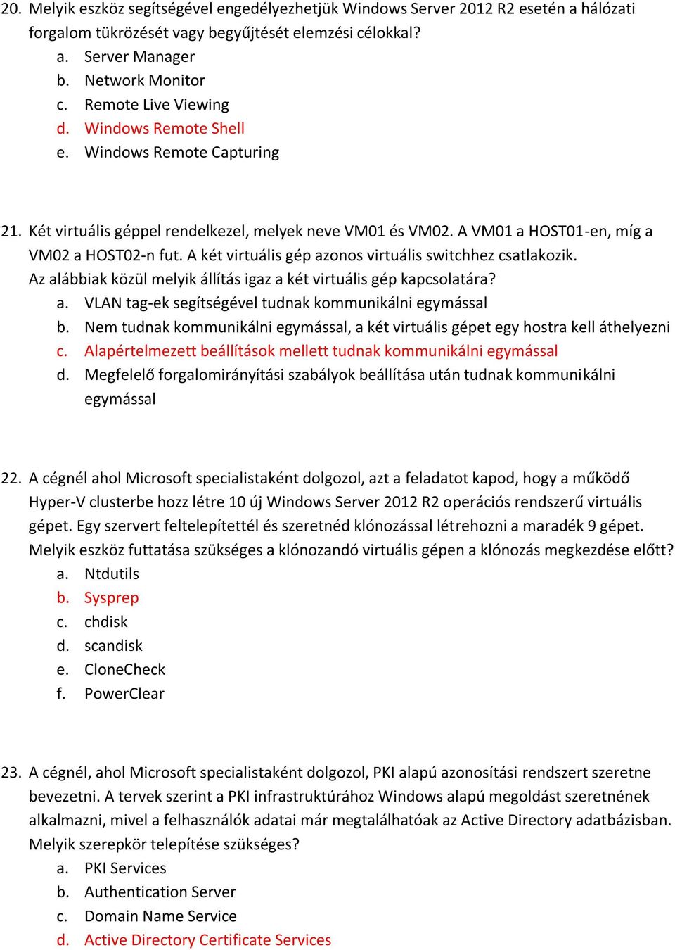 A két virtuális gép azonos virtuális switchhez csatlakozik. Az alábbiak közül melyik állítás igaz a két virtuális gép kapcsolatára? a. VLAN tag-ek segítségével tudnak kommunikálni egymással b.