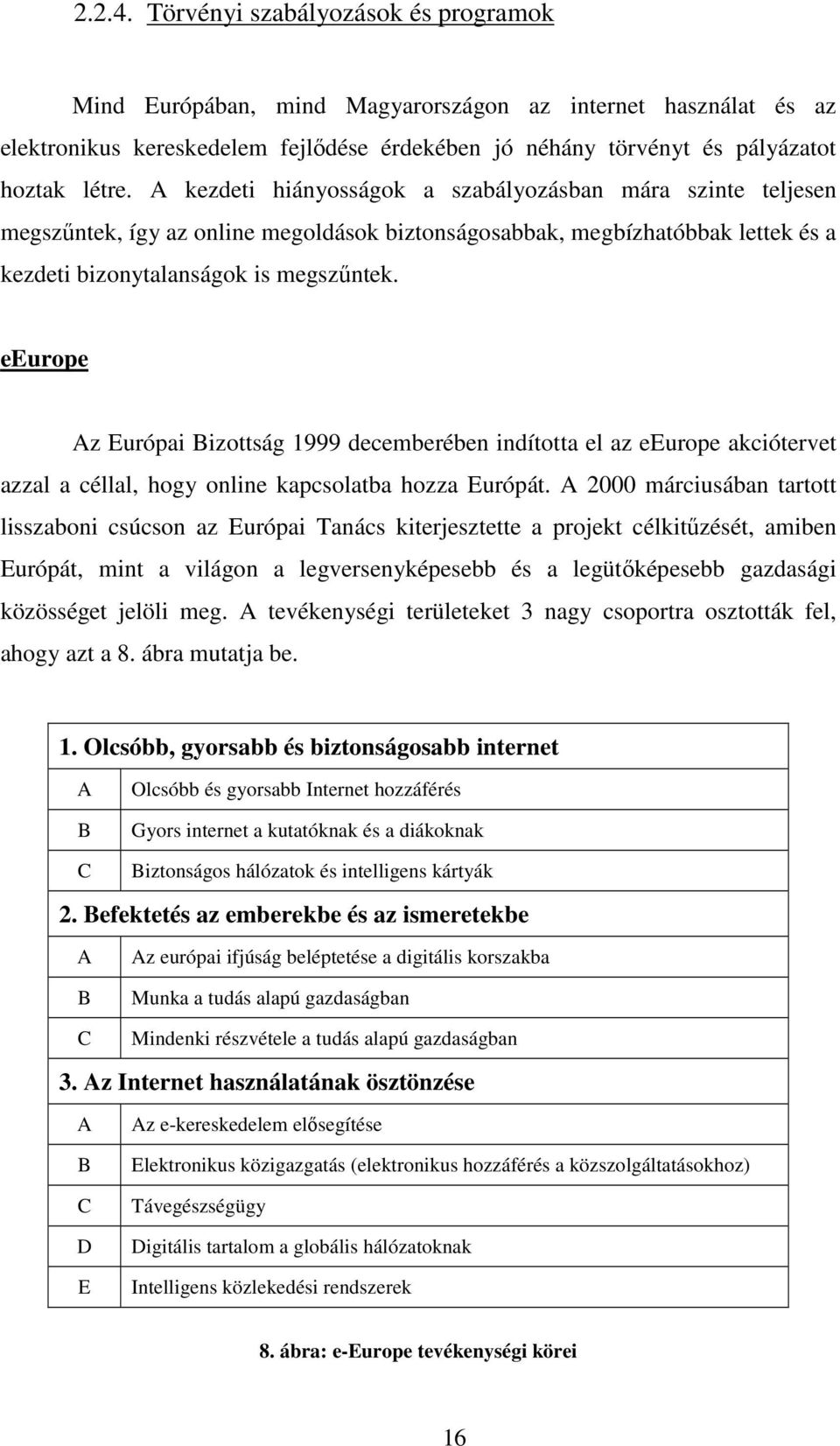 eeurope Az Európai Bizottság 1999 decemberében indította el az eeurope akciótervet azzal a céllal, hogy online kapcsolatba hozza Európát.