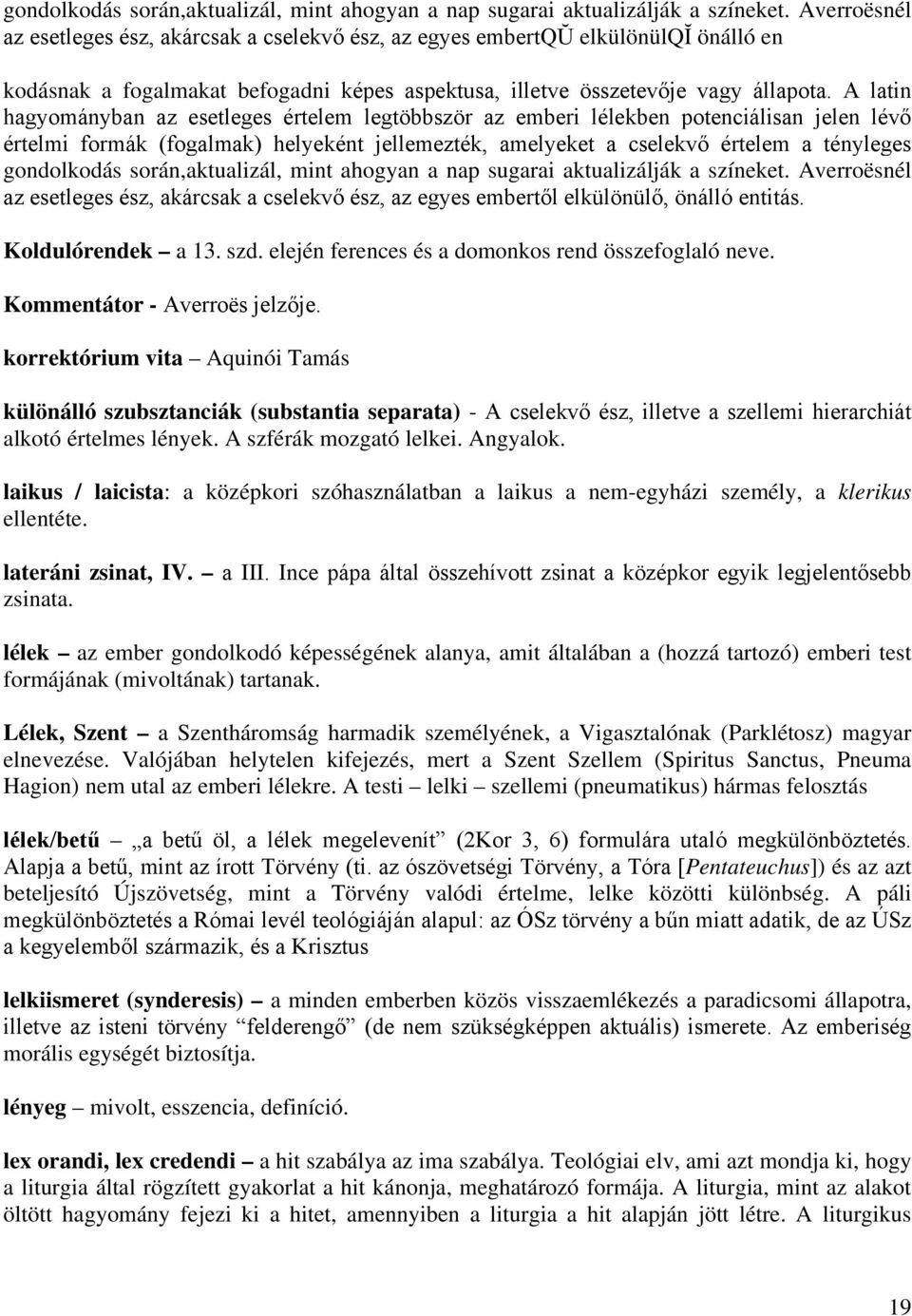 A latin hagyományban az esetleges értelem legtöbbször az emberi lélekben potenciálisan jelen lévő értelmi formák (fogalmak) helyeként jellemezték, amelyeket a cselekvő értelem a tényleges 