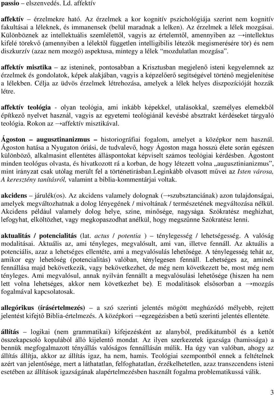 Különböznek az intellektuális szemlélettől, vagyis az értelemtől, amennyiben az intellektus kifelé törekvő (amennyiben a lélektől független intelligibilis létezők megismerésére tör) és nem diszkurzív