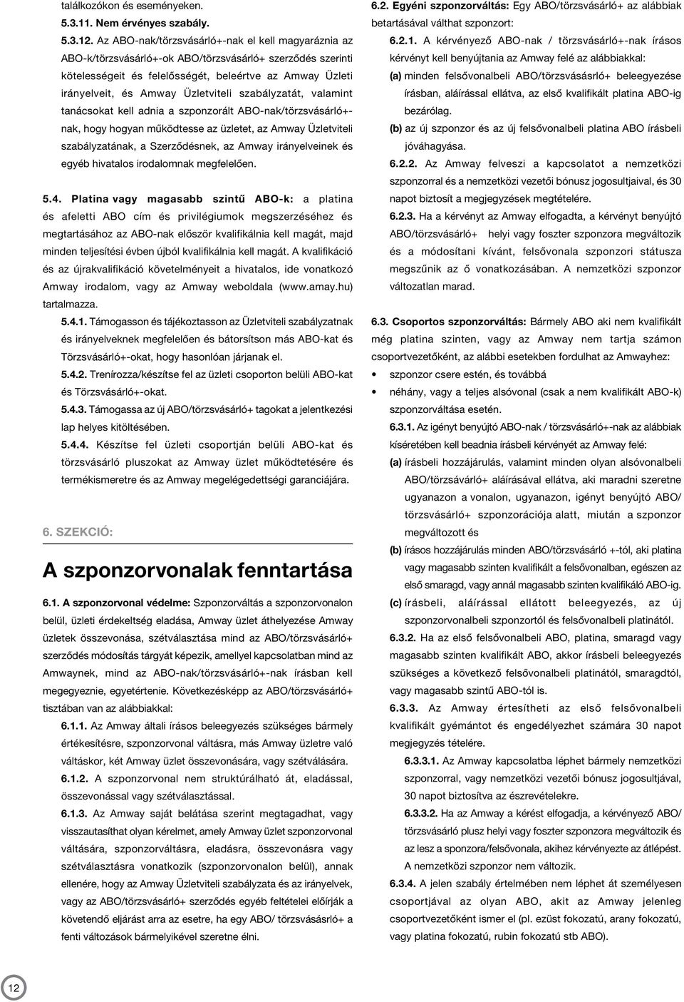 Üzletviteli szabályzatát, valamint tanácsokat kell adnia a szponzorált ABO-nak/törzsvásárló+nak, hogy hogyan működtesse az üzletet, az Amway Üzletviteli szabályzatának, a Szerződésnek, az Amway