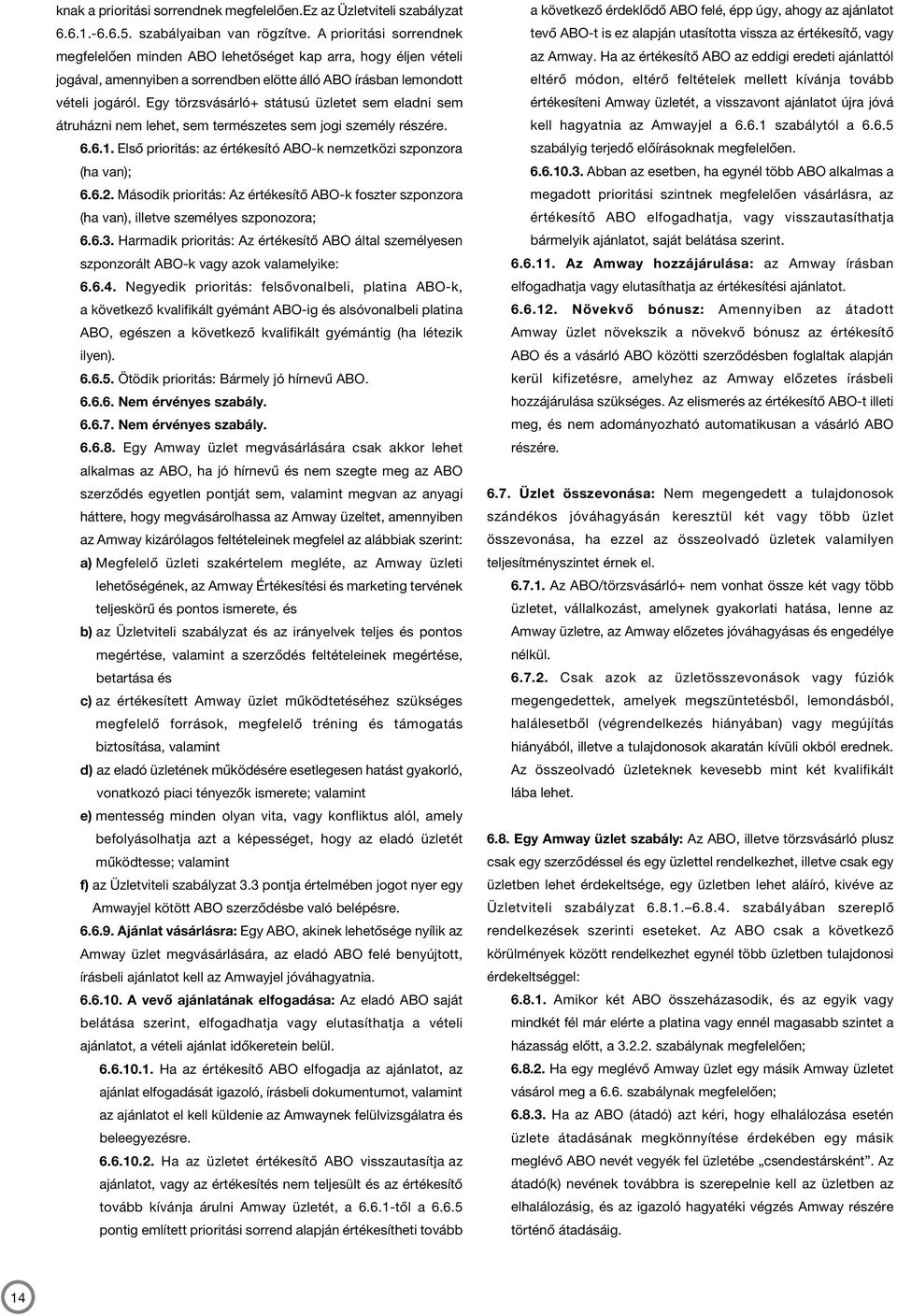 Egy törzsvásárló+ státusú üzletet sem eladni sem átruházni nem lehet, sem természetes sem jogi személy részére. 6.6.1. Első prioritás: az értékesító ABO-k nemzetközi szponzora (ha van); 6.6.2.