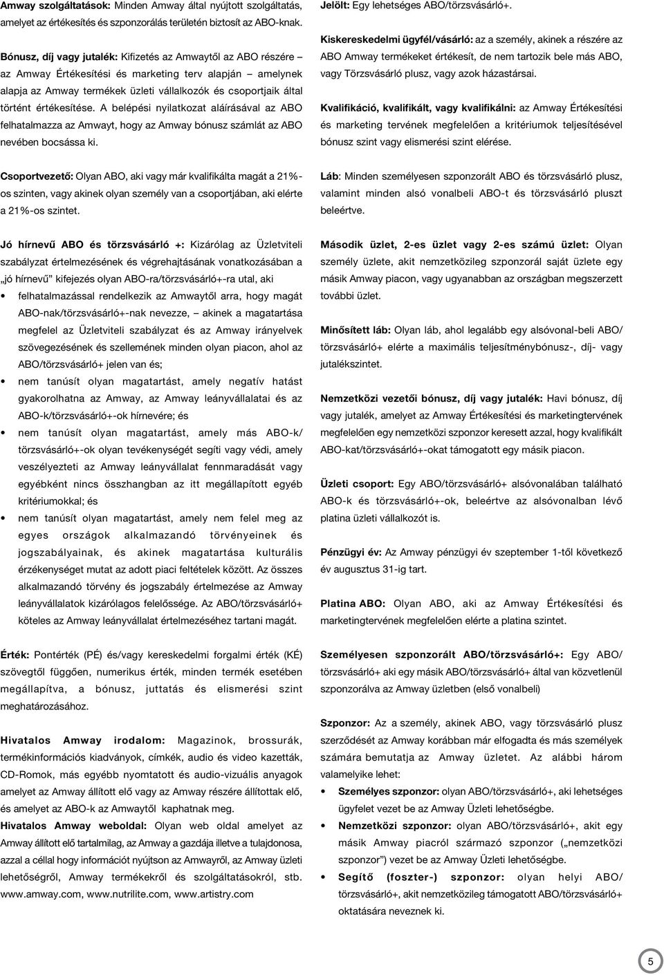 értékesítése. A belépési nyilatkozat aláírásával az ABO felhatalmazza az Amwayt, hogy az Amway bónusz számlát az ABO nevében bocsássa ki. Jelölt: Egy lehetséges ABO/törzsvásárló+.