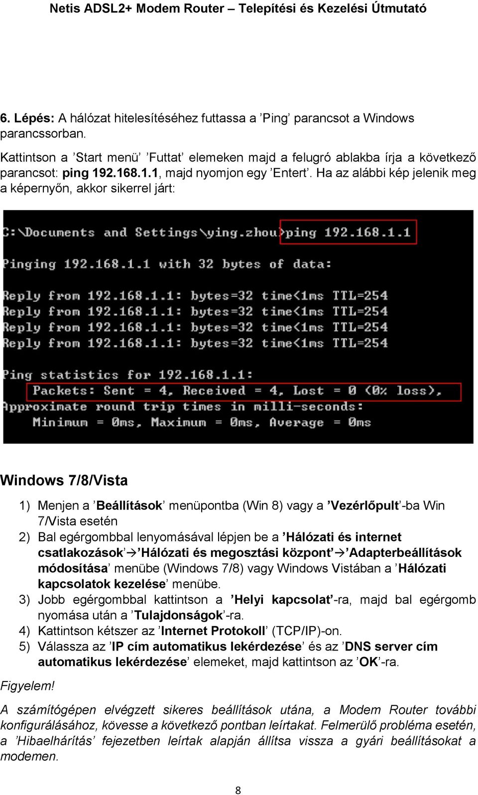 Ha az alábbi kép jelenik meg a képernyőn, akkor sikerrel járt: Windows 7/8/Vista 1) Menjen a Beállítások menüpontba (Win 8) vagy a Vezérlőpult -ba Win 7/Vista esetén 2) Bal egérgombbal lenyomásával