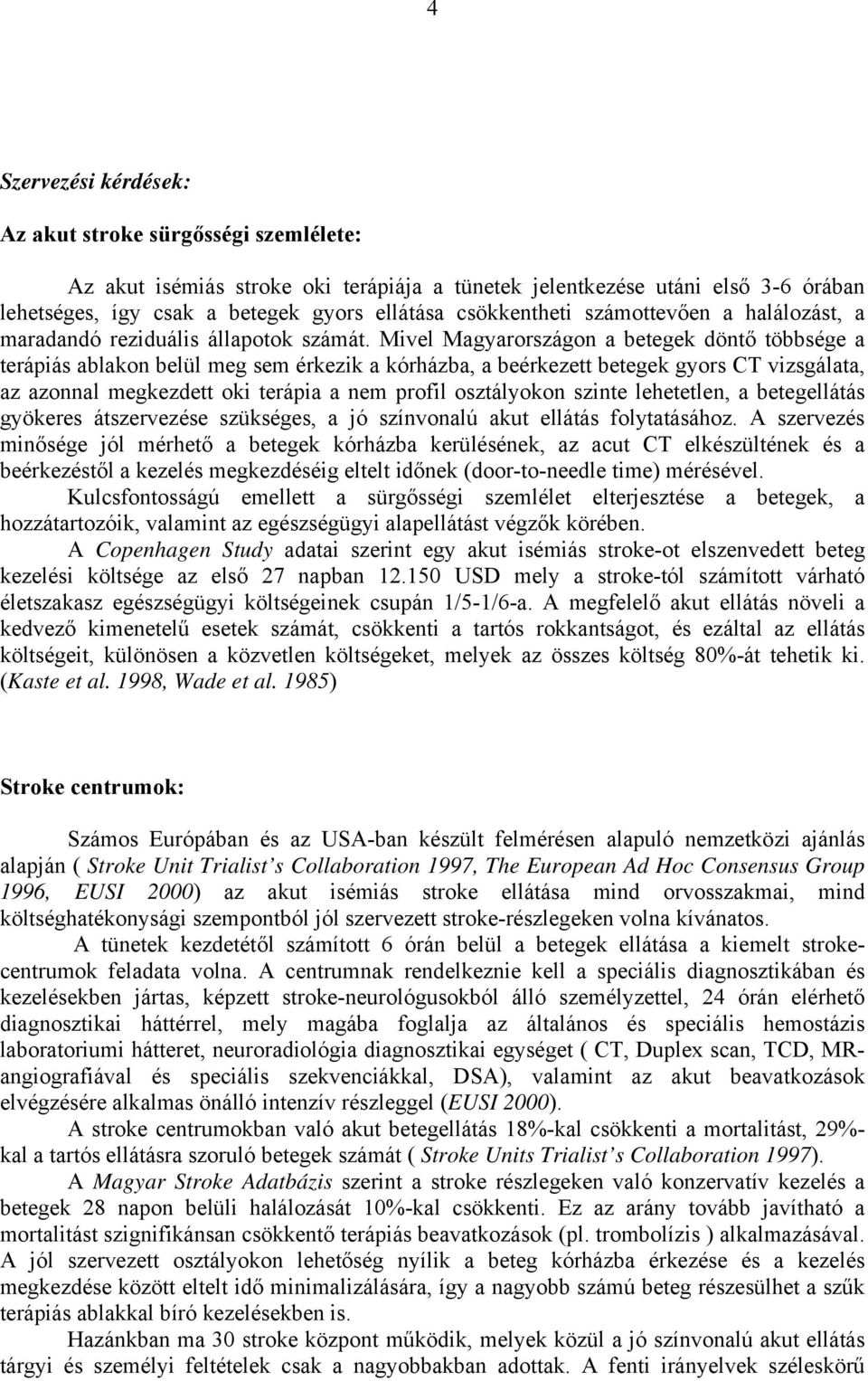 Mivel Magyarországon a betegek döntő többsége a terápiás ablakon belül meg sem érkezik a kórházba, a beérkezett betegek gyors CT vizsgálata, az azonnal megkezdett oki terápia a nem profil osztályokon