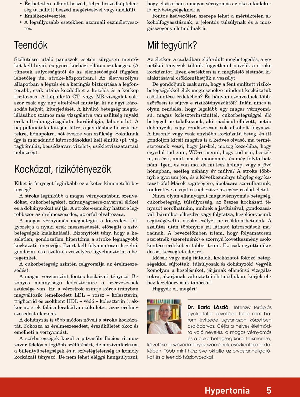 ) Az életveszélyes állapotban a légzés és a keringés biztosítása a legfontosabb, csak utána kezdődhet a kezelés és a kórkép tisztázása.