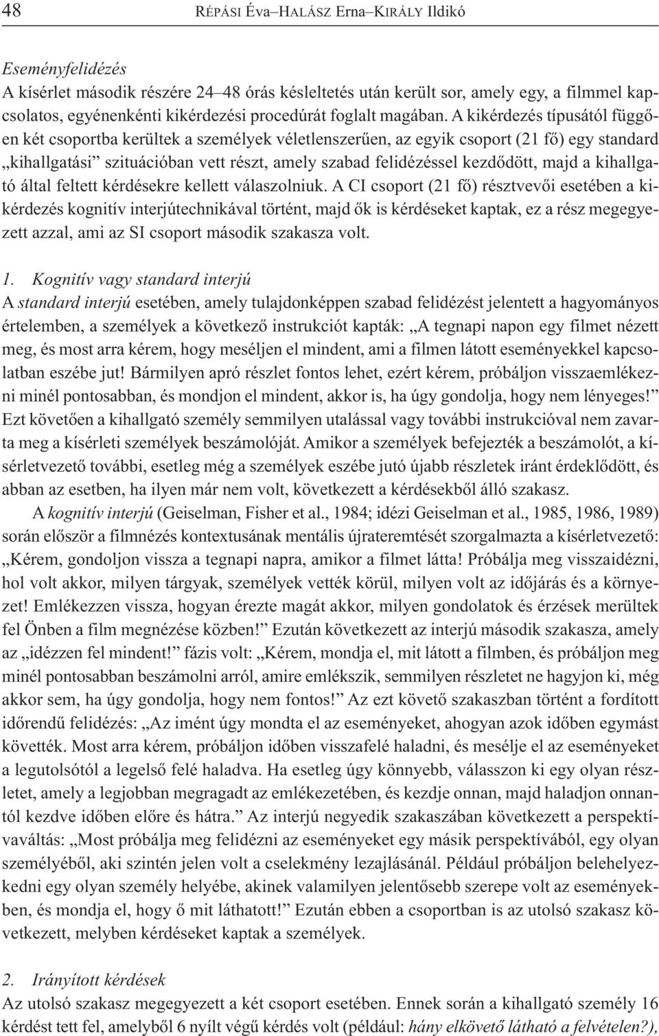 A ki kér de zés tí pu sá tól füg gő - en két cso port ba ke rül tek a sze mé lyek vé let len sze rű en, az egyik cso port (21 fő) egy stan dard ki hall ga tá si szi tu á ci ó ban vett részt, amely