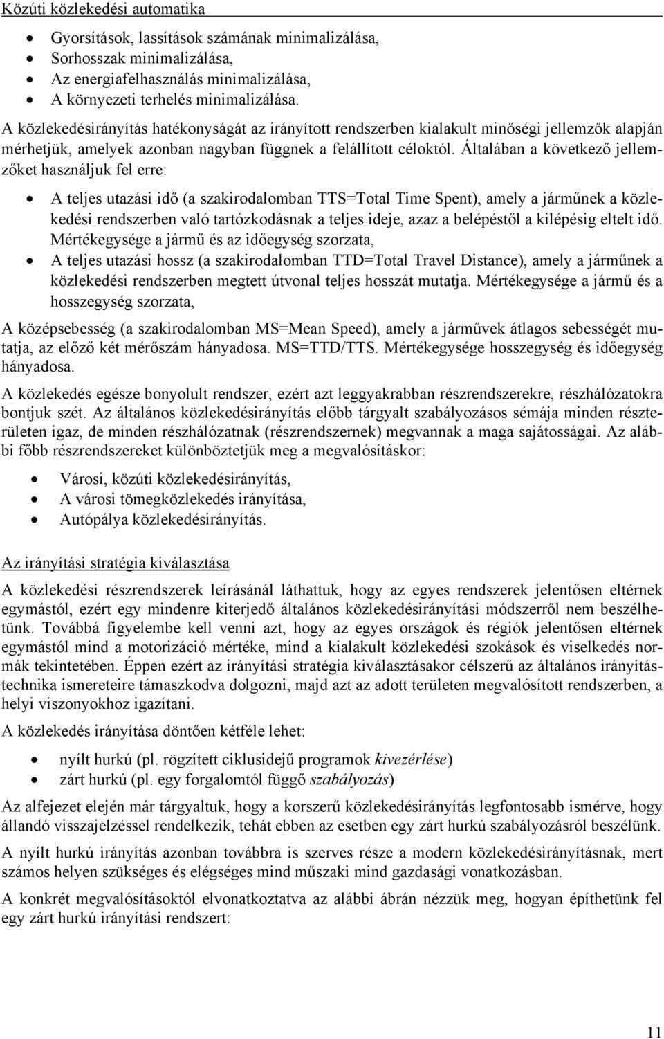 Általában a következő jellemzőket használjuk fel erre: A teljes utazási idő (a szakirodalomban TTS=Total Time Spent), amely a járműnek a közlekedési rendszerben való tartózkodásnak a teljes ideje,