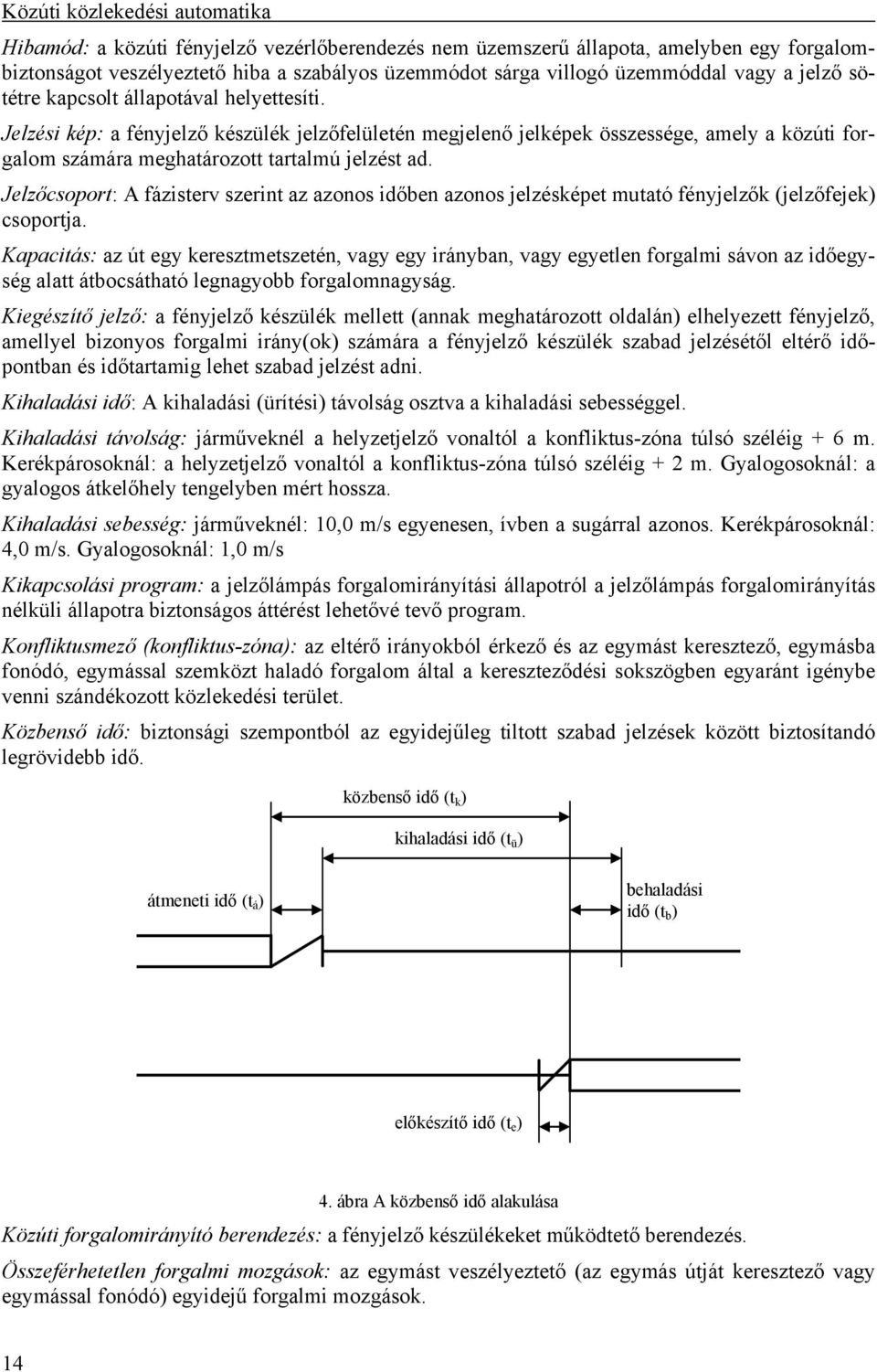 Jelzőcsoport: A fázisterv szerint az azonos időben azonos jelzésképet mutató fényjelzők (jelzőfejek) csoportja.