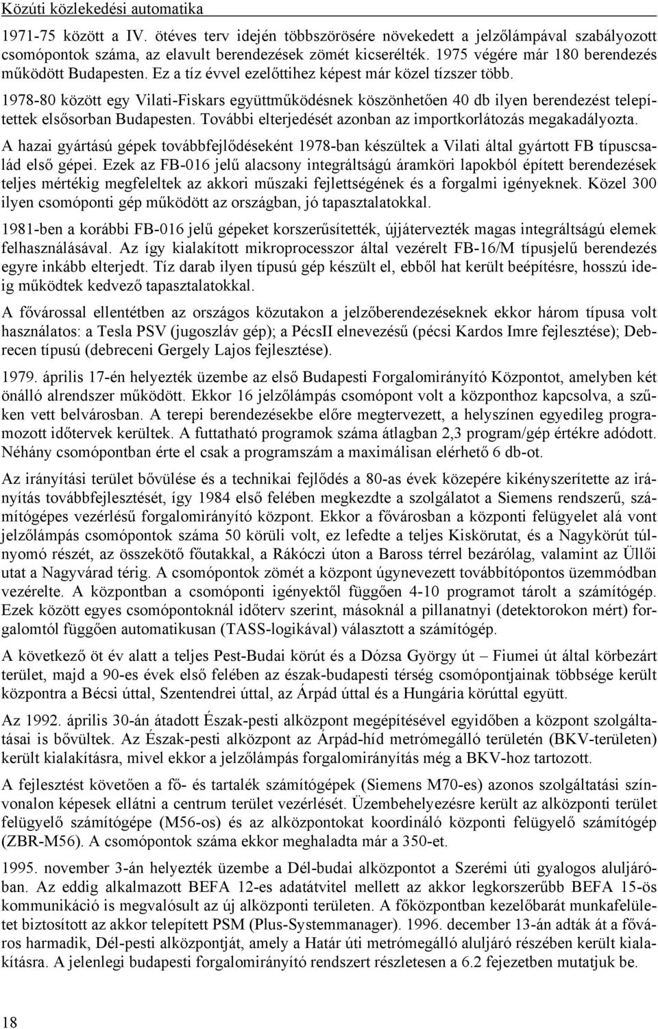 1978-80 között egy Vilati-Fiskars együttműködésnek köszönhetően 40 db ilyen berendezést telepítettek elsősorban Budapesten. További elterjedését azonban az importkorlátozás megakadályozta.