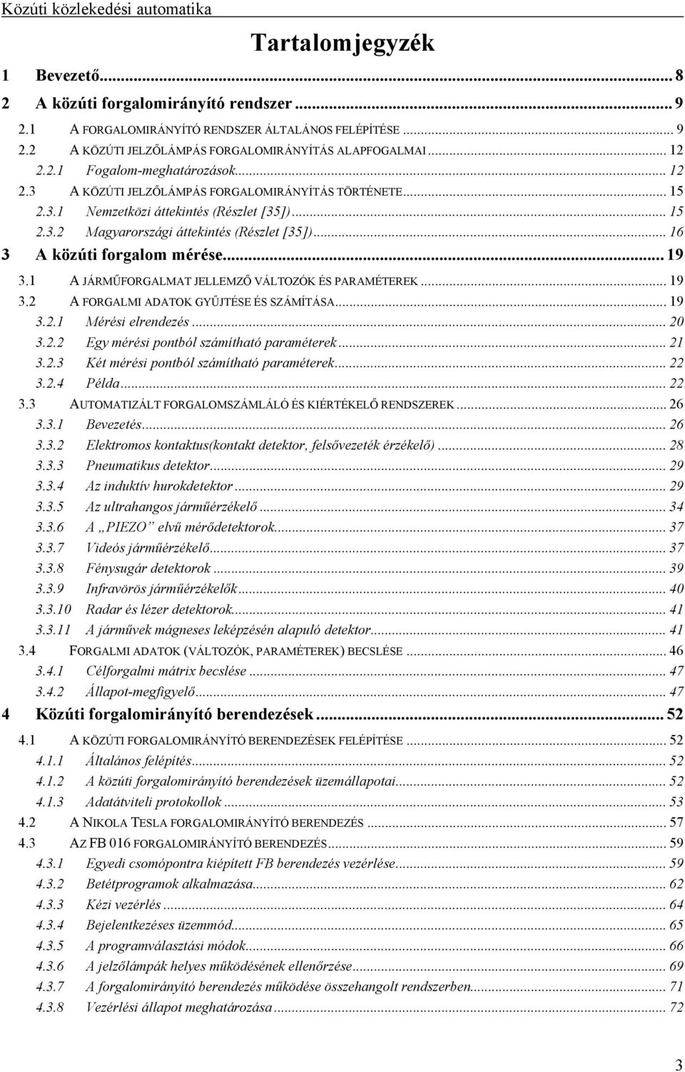 1 A JÁRMŰFORGALMAT JELLEMZŐ VÁLTOZÓK ÉS PARAMÉTEREK... 19 3.2 A FORGALMI ADATOK GYŰJTÉSE ÉS SZÁMÍTÁSA... 19 3.2.1 Mérési elrendezés... 20 3.2.2 Egy mérési pontból számítható paraméterek... 21 3.2.3 Két mérési pontból számítható paraméterek.