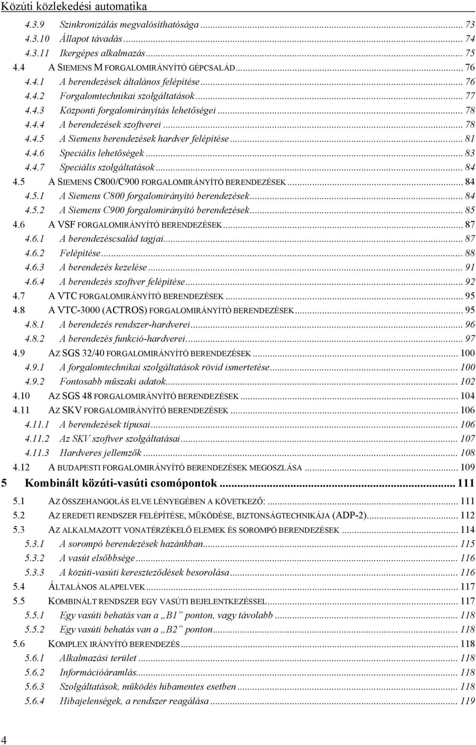 .. 83 4.4.7 Speciális szolgáltatások... 84 4.5 A SIEMENS C800/C900 FORGALOMIRÁNYÍTÓ BERENDEZÉSEK... 84 4.5.1 A Siemens C800 forgalomirányító berendezések... 84 4.5.2 A Siemens C900 forgalomirányító berendezések.