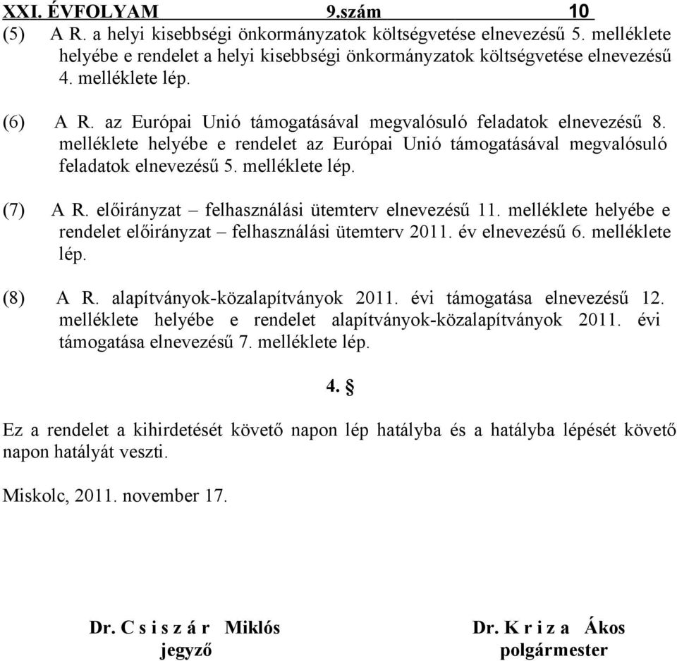 melléklete lép. (7) A R. előirányzat felhasználási ütemterv elnevezésű 11. melléklete helyébe e rendelet előirányzat felhasználási ütemterv 2011. év elnevezésű 6. melléklete lép. (8) A R.