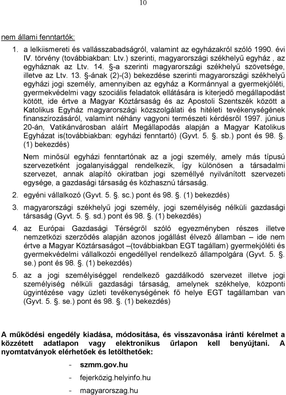 -ának (2)-(3) bekezdése szerinti magyarországi székhelyű egyházi jogi személy, amennyiben az egyház a Kormánnyal a gyermekjóléti, gyermekvédelmi vagy szociális feladatok ellátására is kiterjedő
