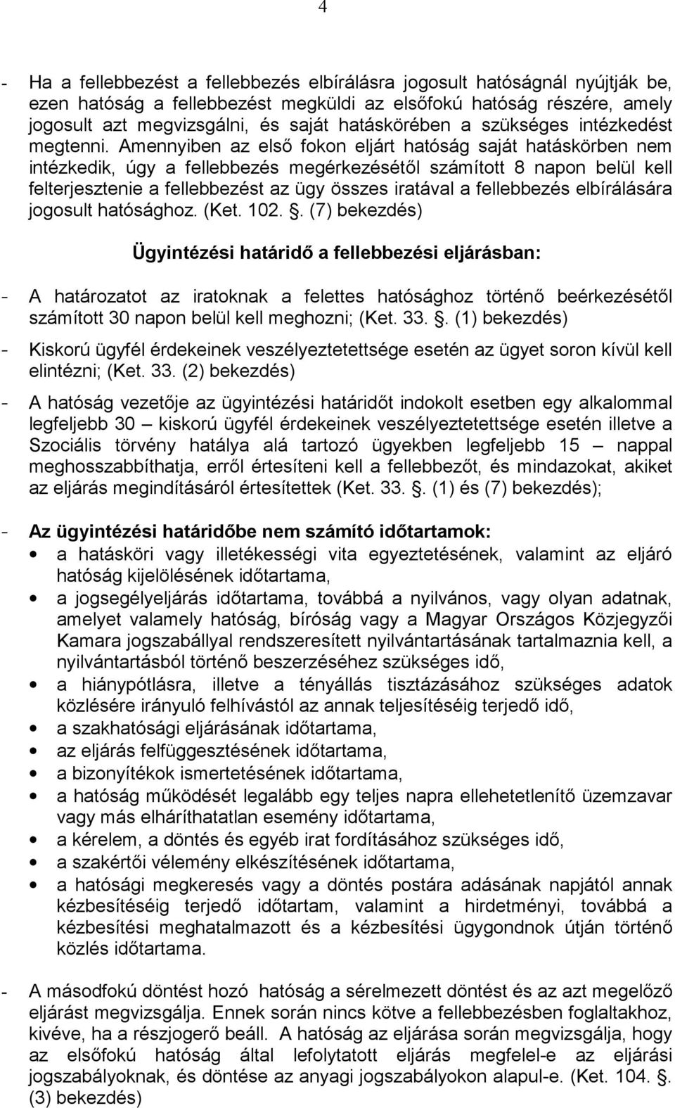 Amennyiben az első fokon eljárt hatóság saját hatáskörben nem intézkedik, úgy a fellebbezés megérkezésétől számított 8 napon belül kell felterjesztenie a fellebbezést az ügy összes iratával a