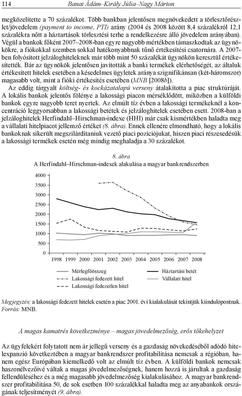 álló jövedelem arányában). Végül a bankok főként 27 28-ban egyre nagyobb mértékben támaszkodtak az ügynökökre, a fiókokkal szemben sokkal hatékonyabbnak tűnő értékesítési csatornára.