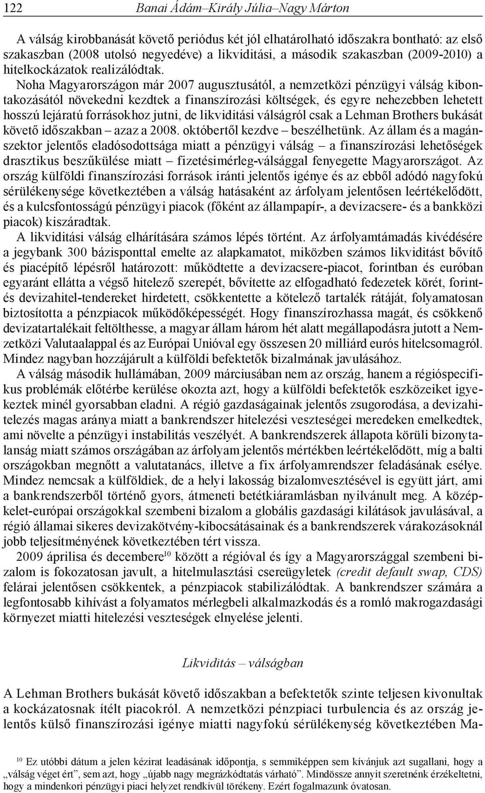 Noha Magyarországon már 27 augusztusától, a nemzetközi pénzügyi válság kibontakozásától növekedni kezdtek a finanszírozási költségek, és egyre nehezebben lehetett hosszú lejáratú forrásokhoz jutni,