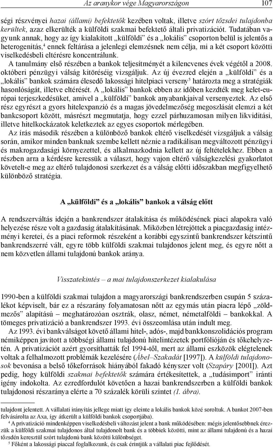 Tudatában vagyunk annak, hogy az így kialakított külföldi és a lokális csoporton belül is jelentős a heterogenitás, 4 ennek feltárása a jelenlegi elemzésnek nem célja, mi a két csoport közötti