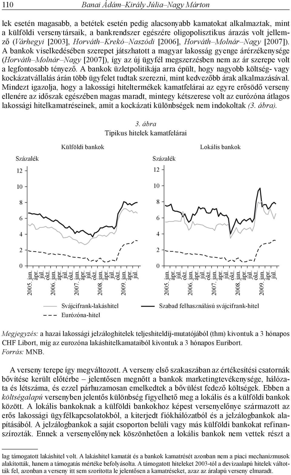 A bankok viselkedésében szerepet játszhatott a magyar lakosság gyenge árérzékenysége (Horváth Molnár Nagy [27]), így az új ügyfél megszerzésben nem az ár szerepe volt a legfontosabb tényező.