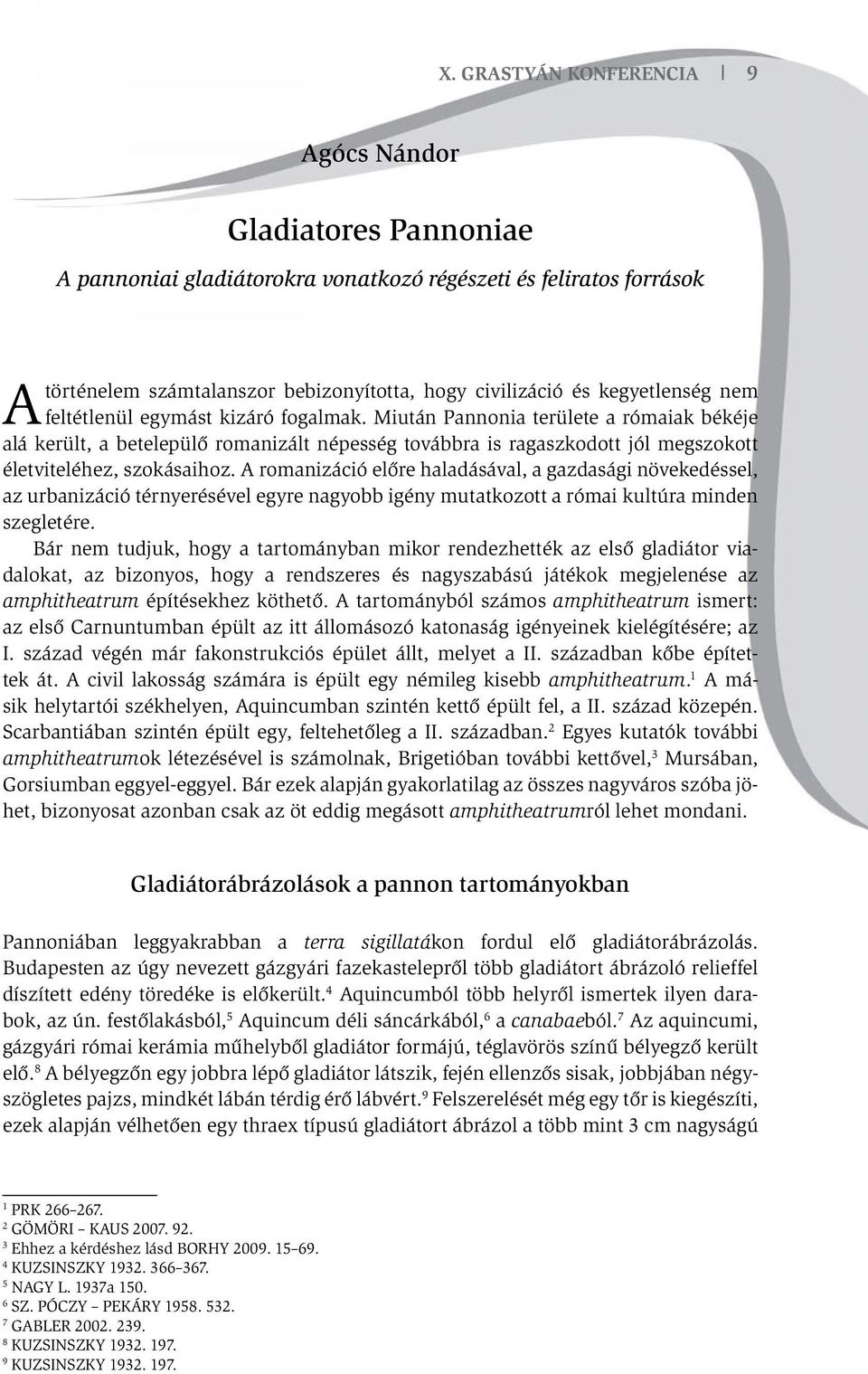 Miután Pannonia területe a rómaiak békéje alá került, a betelepülő romanizált népesség továbbra is ragaszkodott jól megszokott életviteléhez, szokásaihoz.