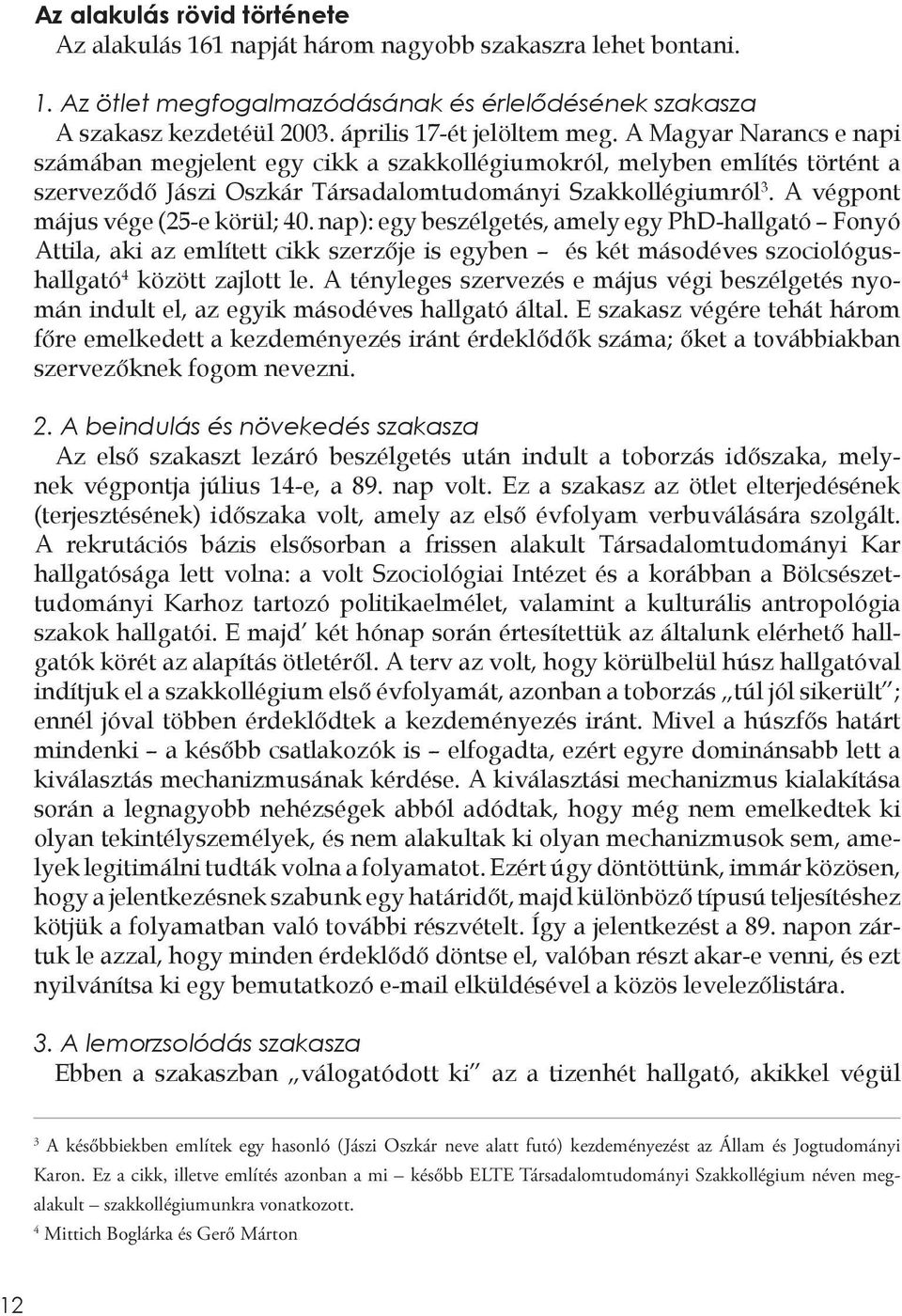 A végpont május vége (25-e körül; 40. nap): egy beszélgetés, amely egy PhD-hallgató Fonyó Attila, aki az említett cikk szerzője is egyben és két másodéves szociológushallgató 4 között zajlott le.