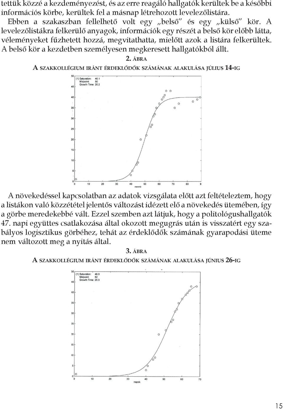 A levelezőlistákra felkerülő anyagok, információk egy részét a belső kör előbb látta, véleményeket fűzhetett hozzá, megvitathatta, mielőtt azok a listára felkerültek.