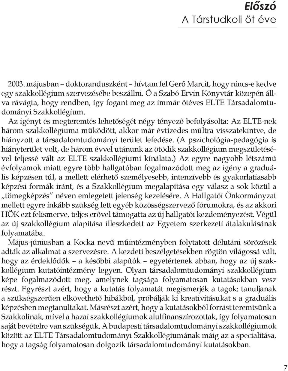 Az igényt és megteremtés lehetőségét négy tényező befolyásolta: Az ELTE-nek három szakkollégiuma működött, akkor már évtizedes múltra visszatekintve, de hiányzott a társadalomtudományi terület