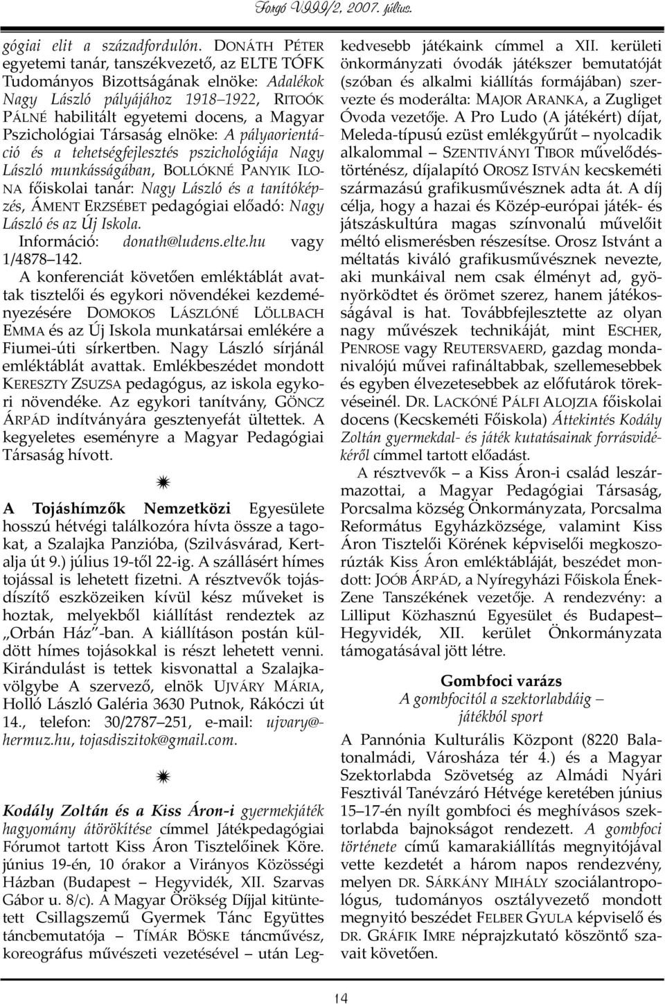 Társaság elnöke: A pályaorientáció és a tehetségfejlesztés pszichológiája Nagy László munkásságában, BOLLÓKNÉ PANYIK ILO- NA főiskolai tanár: Nagy László és a tanítóképzés, ÁMENT ERZSÉBET pedagógiai