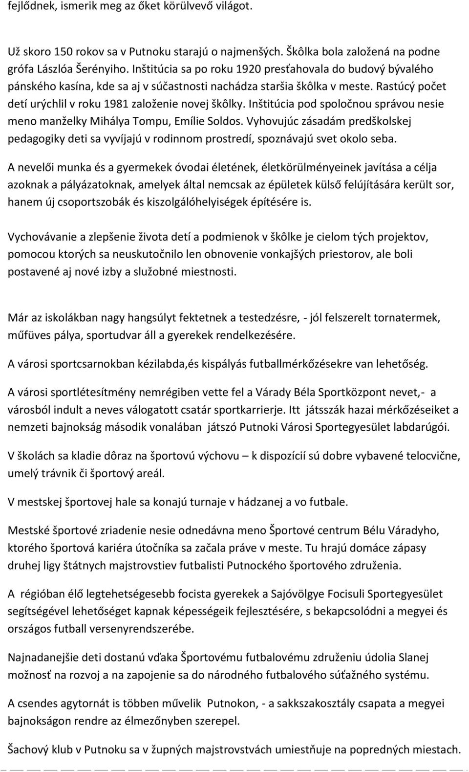 Inštitúcia pod spoločnou správou nesie meno manželky Mihálya Tompu, Emílie Soldos. Vyhovujúc zásadám predškolskej pedagogiky deti sa vyvíjajú v rodinnom prostredí, spoznávajú svet okolo seba.