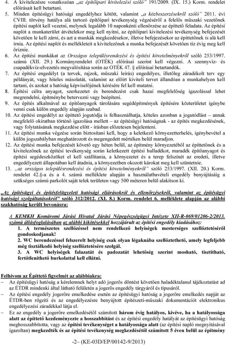 törvény hatálya alá tartozó építőipari tevékenység végzéséről a felelős műszaki vezetőnek építési naplót kell vezetni, melynek legalább 10 naponkénti ellenőrzése az építtető feladata.