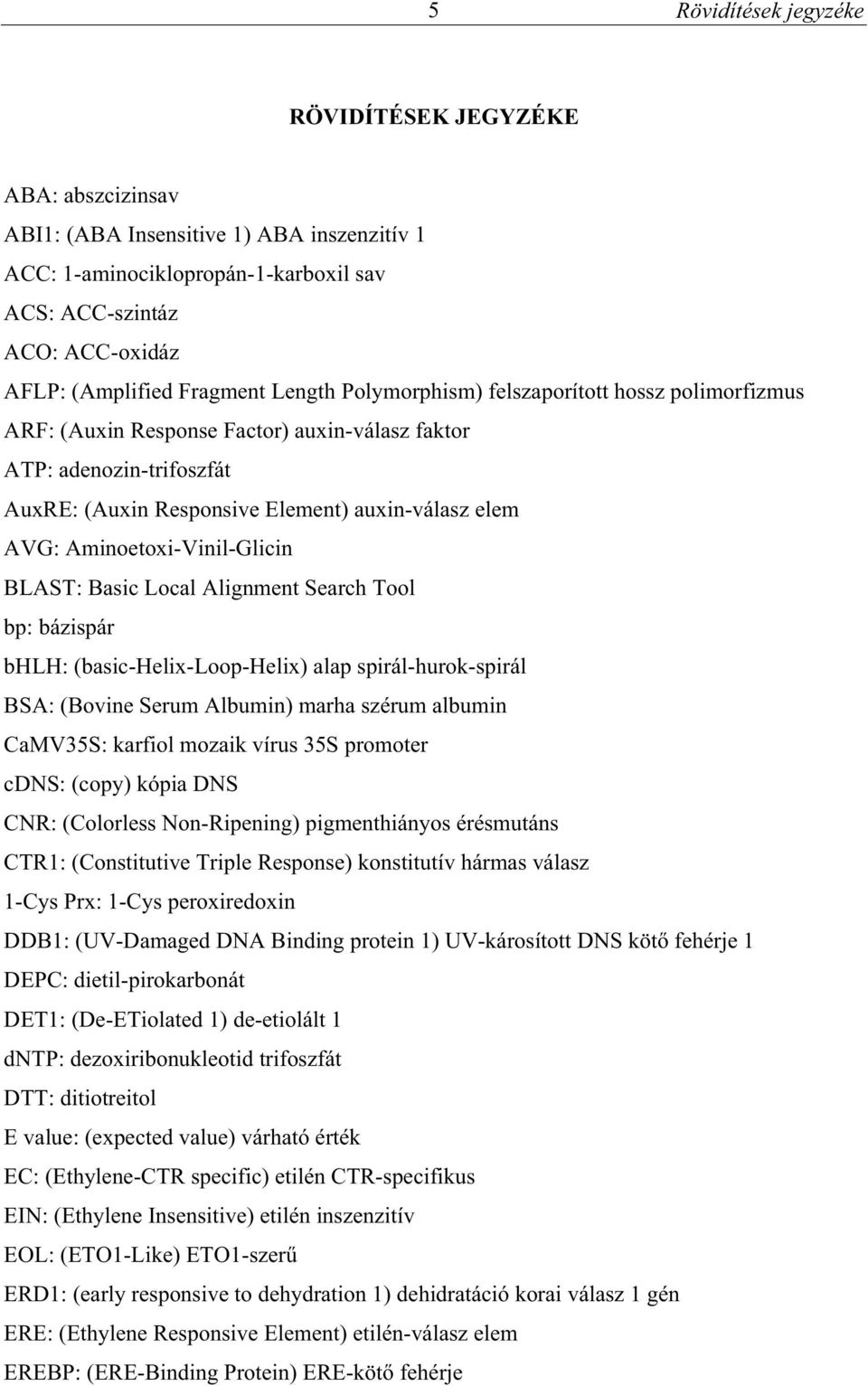 Aminoetoxi-Vinil-Glicin BLAST: Basic Local Alignment Search Tool bp: bázispár bhlh: (basic-helix-loop-helix) alap spirál-hurok-spirál BSA: (Bovine Serum Albumin) marha szérum albumin CaMV35S: karfiol