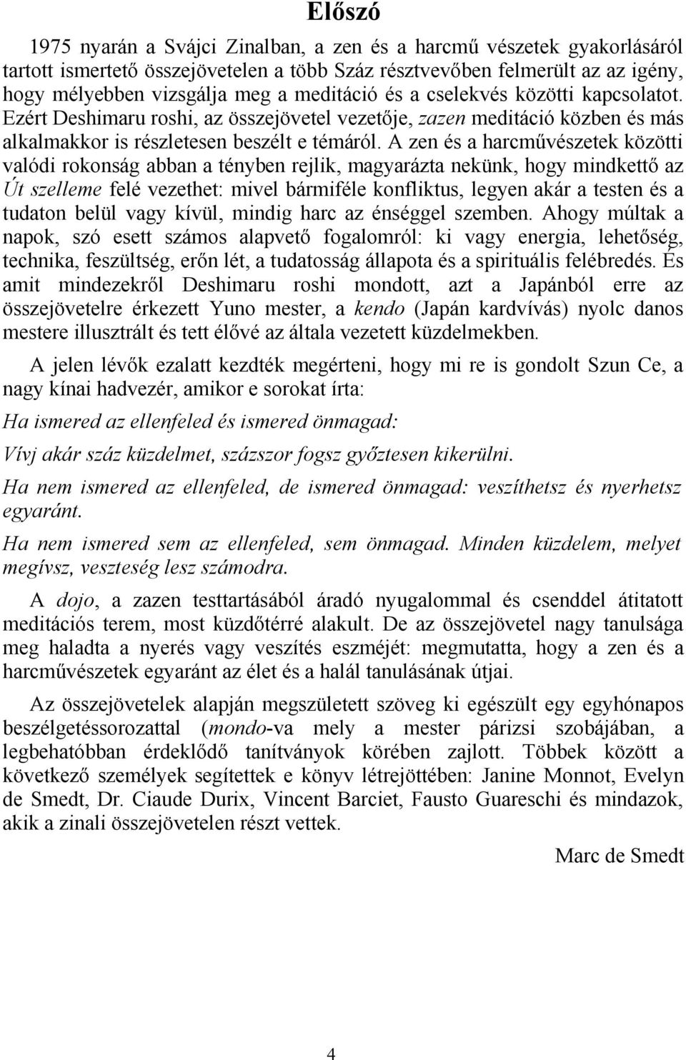 A zen és a harcművészetek közötti valódi rokonság abban a tényben rejlik, magyarázta nekünk, hogy mindkettő az Út szelleme felé vezethet: mivel bármiféle konfliktus, legyen akár a testen és a tudaton