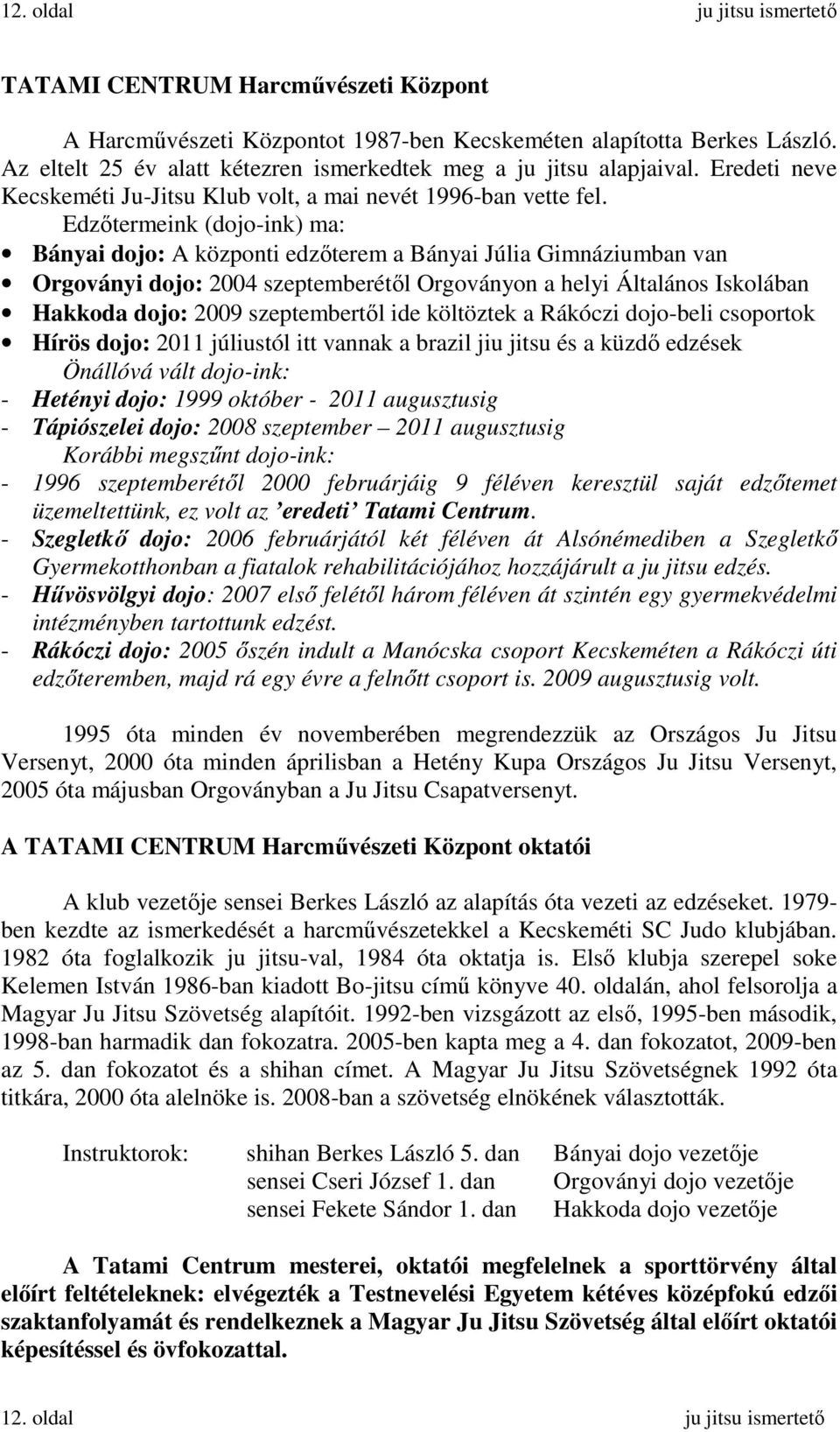 Edzıtermeink (dojo-ink) ma: Bányai dojo: A központi edzıterem a Bányai Júlia Gimnáziumban van Orgoványi dojo: 2004 szeptemberétıl Orgoványon a helyi Általános Iskolában Hakkoda dojo: 2009