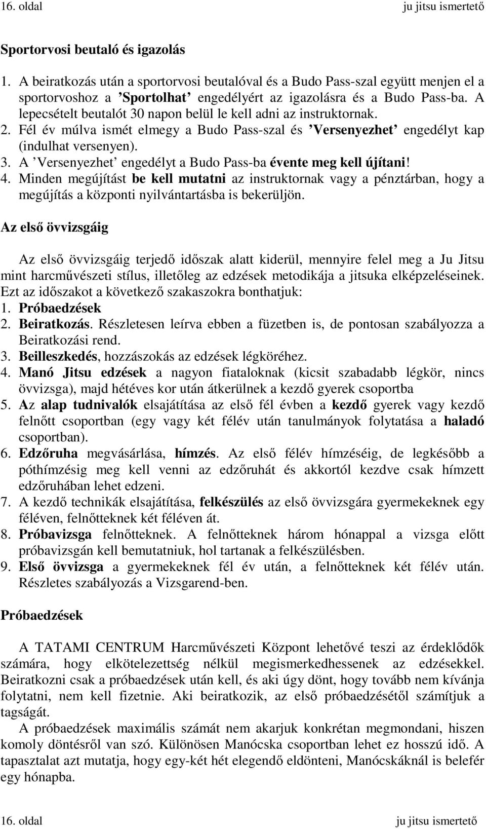 A lepecsételt beutalót 30 napon belül le kell adni az instruktornak. 2. Fél év múlva ismét elmegy a Budo Pass-szal és Versenyezhet engedélyt kap (indulhat versenyen). 3. A Versenyezhet engedélyt a Budo Pass-ba évente meg kell újítani!