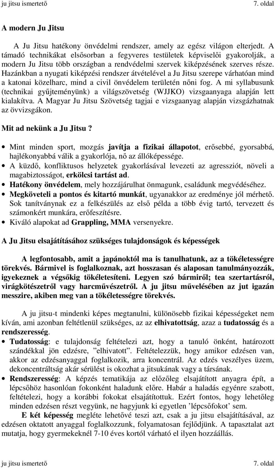 Hazánkban a nyugati kiképzési rendszer átvételével a Ju Jitsu szerepe várhatóan mind a katonai közelharc, mind a civil önvédelem területén nıni fog.