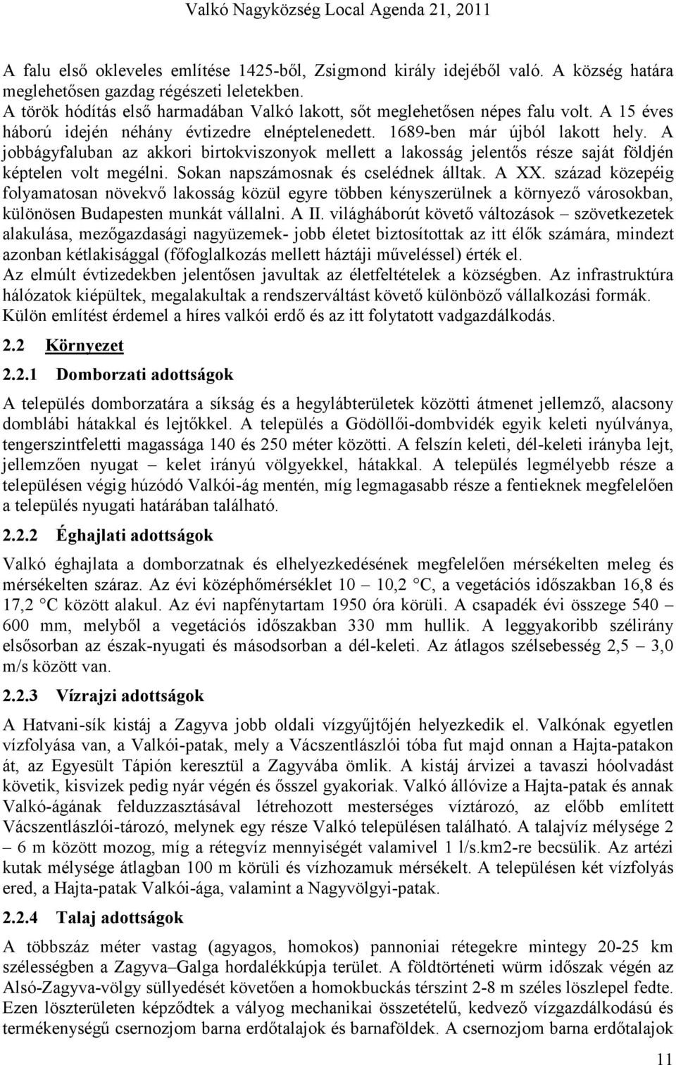 A jobbágyfaluban az akkori birtokviszonyok mellett a lakosság jelentıs része saját földjén képtelen volt megélni. Sokan napszámosnak és cselédnek álltak. A XX.