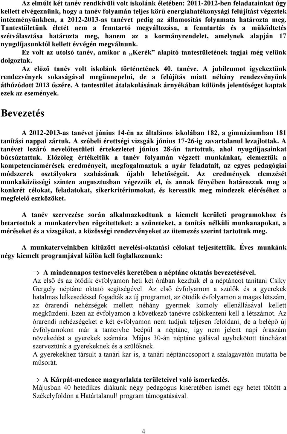 Tantestületünk életét nem a fenntartó megváltozása, a fenntartás és a működtetés szétválasztása határozta meg, hanem az a kormányrendelet, amelynek alapján 17 nyugdíjasunktól kellett évvégén