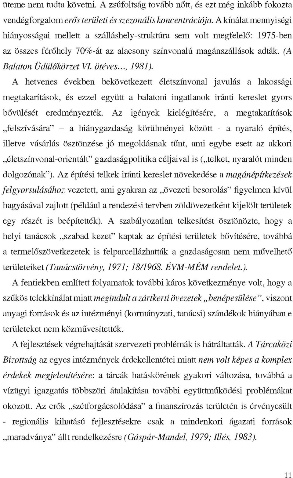 ötéves, 1981). A hetvenes években bekövetkezett életszínvonal javulás a lakossági megtakarítások, és ezzel együtt a balatoni ingatlanok iránti kereslet gyors bővülését eredményezték.