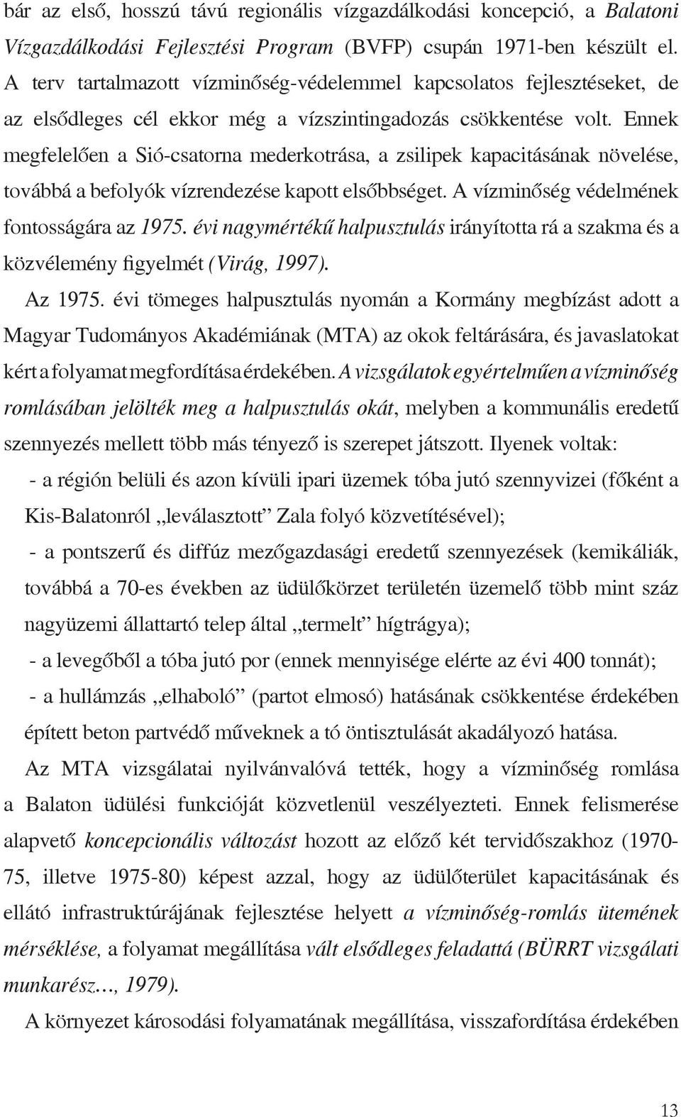 Ennek megfelelően a Sió-csatorna mederkotrása, a zsilipek kapacitásának növelése, továbbá a befolyók vízrendezése kapott elsőbbséget. A vízminőség védelmének fontosságára az 1975.