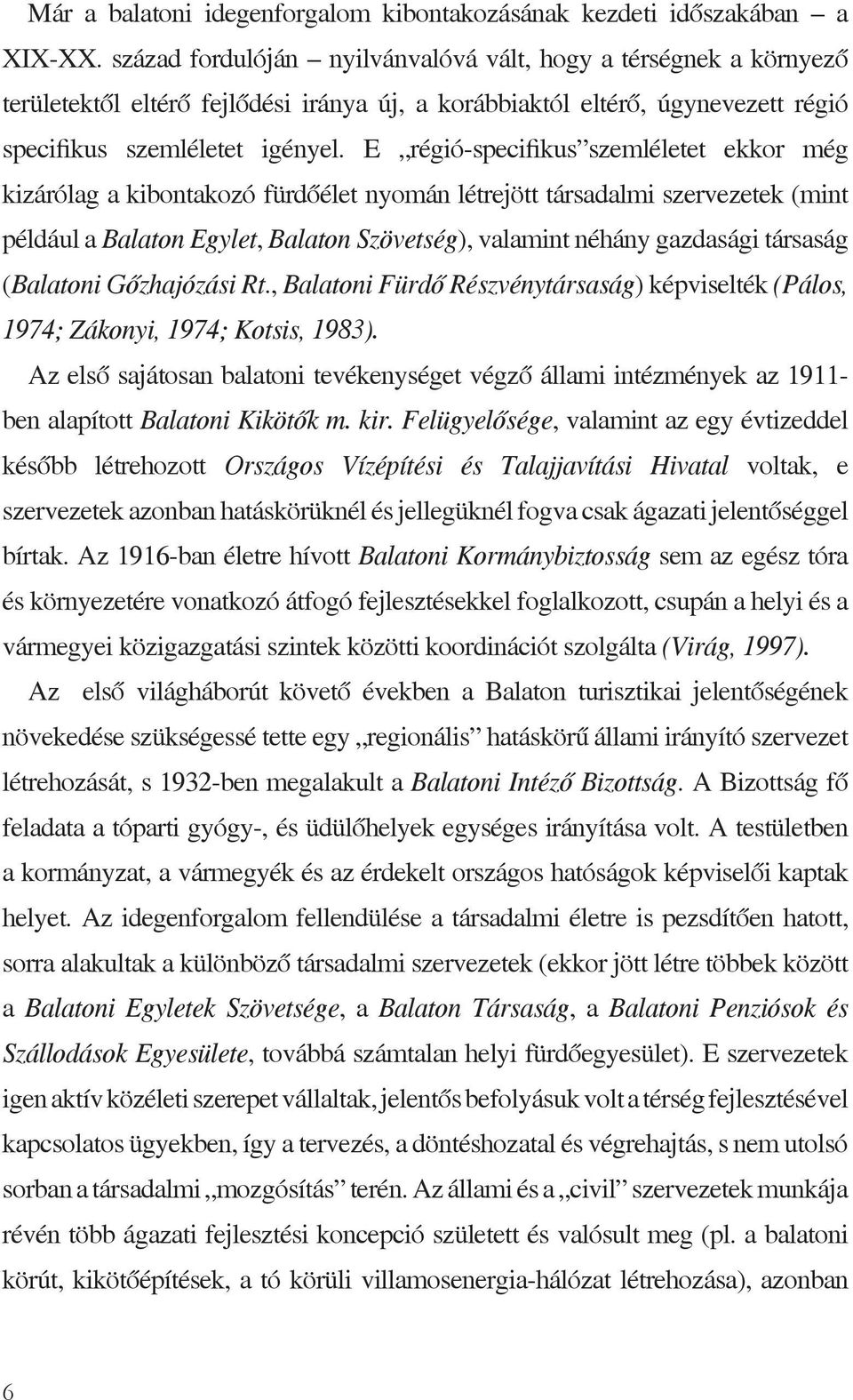 E régió-specifikus szemléletet ekkor még kizárólag a kibontakozó fürdőélet nyomán létrejött társadalmi szervezetek (mint például a Balaton Egylet, Balaton Szövetség), valamint néhány gazdasági